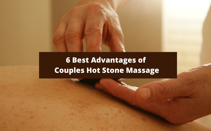 6 Best Advantages OF Couples Hot Stone Massage