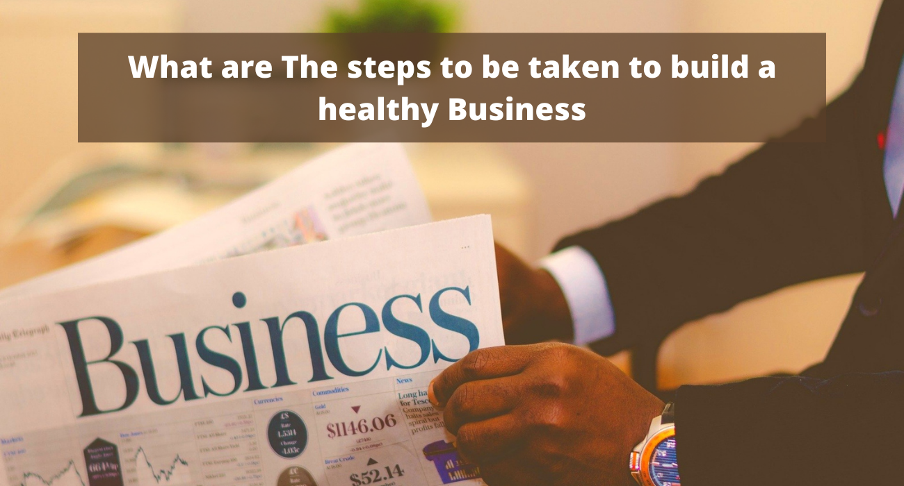 What are The steps to be taken to build a healthy Business
