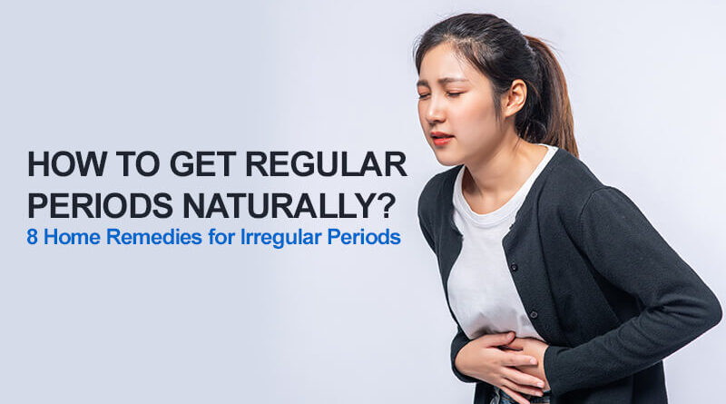How to Get Regular Periods Naturally? 8 Home Remedies for Irregular Periods