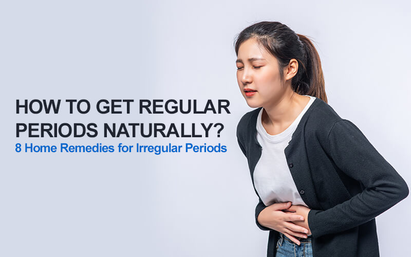 How to Get Regular Periods Naturally? 8 Home Remedies for Irregular Periods