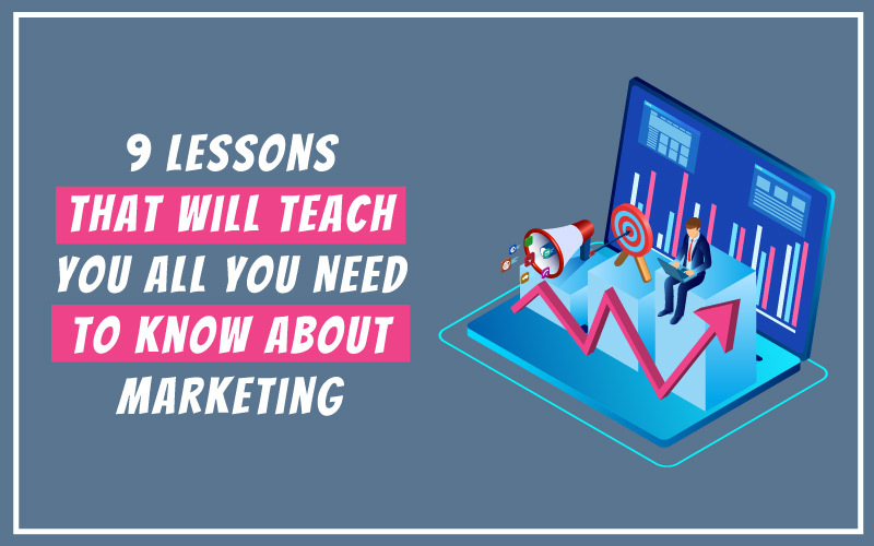 9 Lessons That Will Teach You All You Need To Know About Marketing