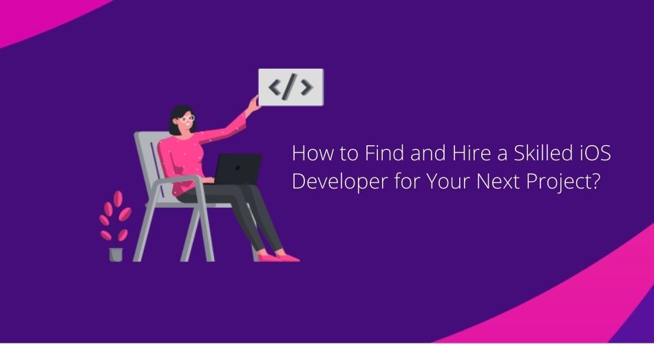 How to Find and Hire a Skilled iOS Developer for Your Next Project?