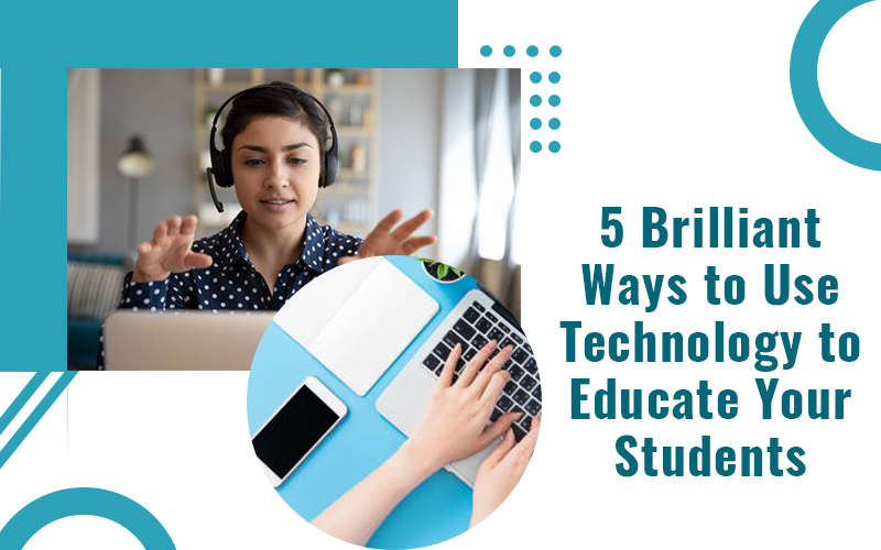 5 Brilliant Ways to Use Technology to Educate Your Students