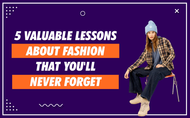 5 Valuable Lessons About Fashion That You'll Never Forget