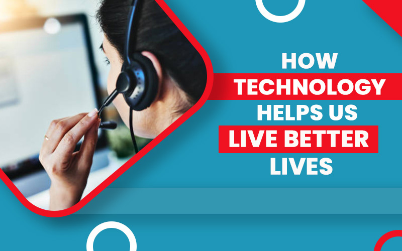 How Technology Helps Us Live Better Lives