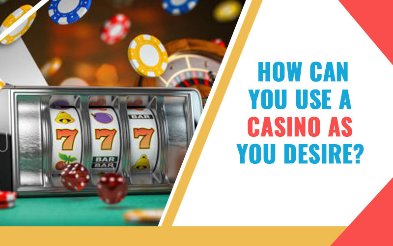 How Can You Use A Casino As You Desire?