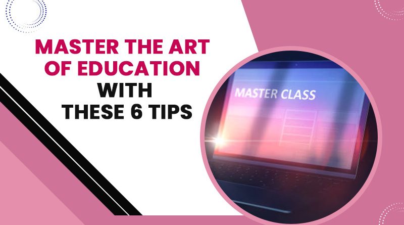 Master The Art Of Education With These 6 Tips