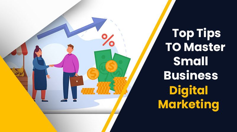Top Tips To Master Small Business Digital Marketing.