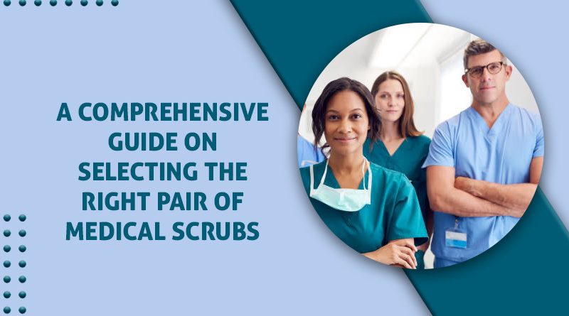 A Comprehensive Guide On Selecting The Right Pair Of Medical Scrubs