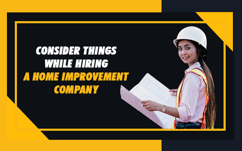 Consider Things while Hiring a Home Improvement Company