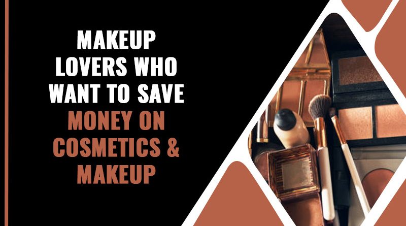 Makeup Lovers Who Want To Save Money On Cosmetics & Makeup