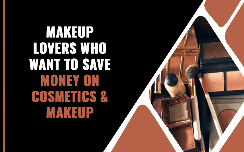 Makeup Lovers Who Want To Save Money On Cosmetics & Makeup