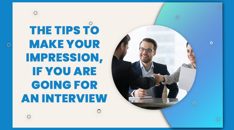 The Tips To Make Your Impression, If You Are Going For An Interview: