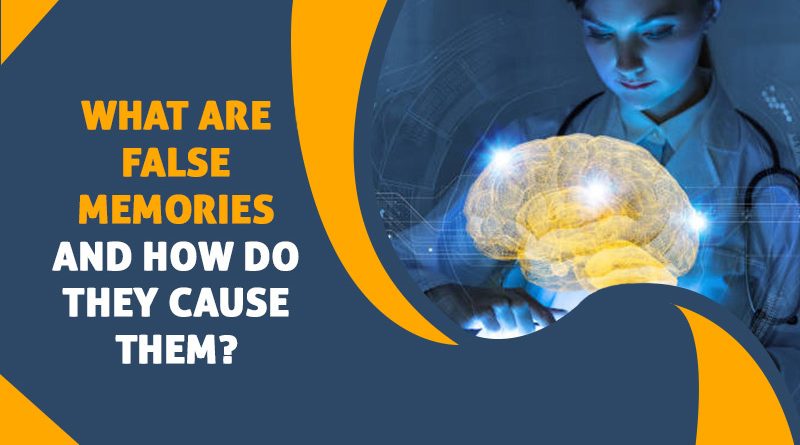 What Are False Memories And How Do They Cause Them?