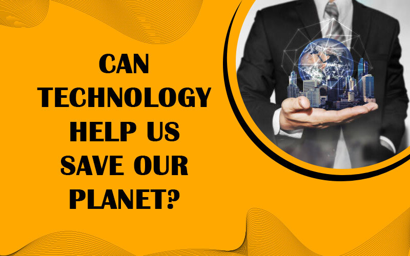 Can Technology Help Us Save Our Planet?