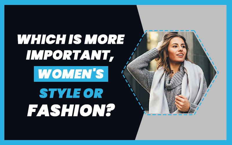 Which is More Important, Women's Style or Fashion?