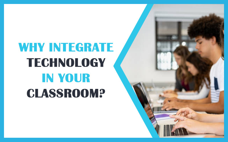 Why Integrate Technology in Your Classroom?