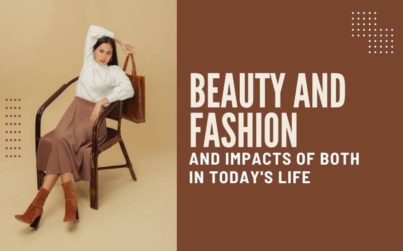 Beauty And Fashion And Impacts of Both In Today's Life