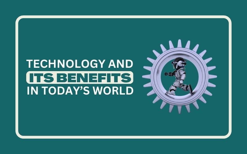 Technology And Its Benefits In Today’s World