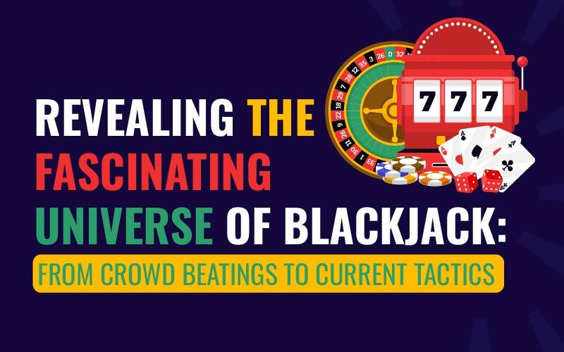 Revealing the Fascinating Universe of Blackjack: From Crowd Beatings to Current Tactics