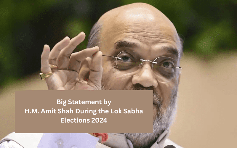 A Big Statement by Home Minister Amit Shah During the Lok Sabha Elections 2024